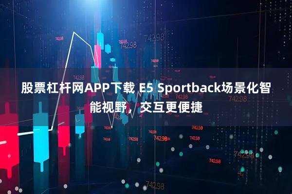 股票杠杆网APP下载 E5 Sportback场景化智能视野，交互更便捷