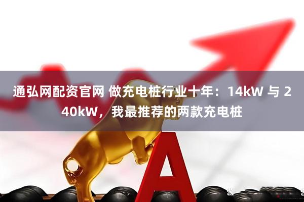 通弘网配资官网 做充电桩行业十年：14kW 与 240kW，我最推荐的两款充电桩