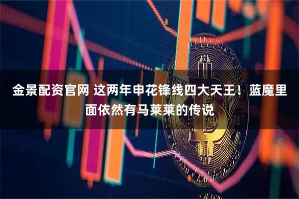 金景配资官网 这两年申花锋线四大天王！蓝魔里面依然有马莱莱的传说