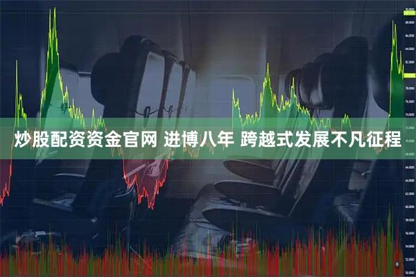 炒股配资资金官网 进博八年 跨越式发展不凡征程