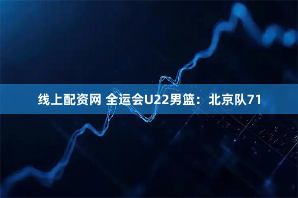 线上配资网 全运会U22男篮:北京队71