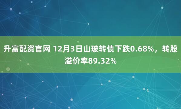 升富配资官网 12月3日山玻转债下跌0.68%,转股溢价率89.32%