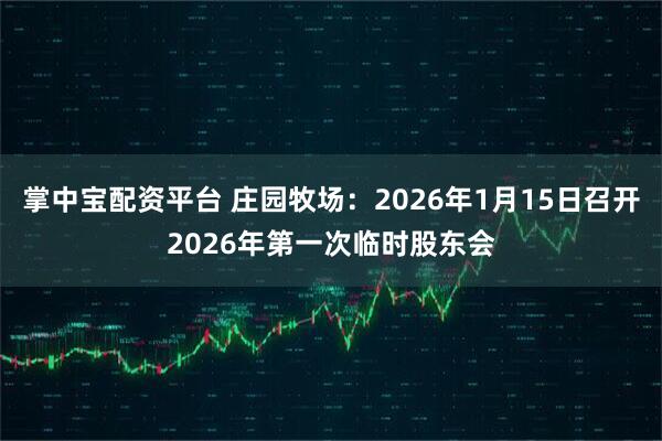 掌中宝配资平台 庄园牧场：2026年1月15日召开2026年第一次临时股东会