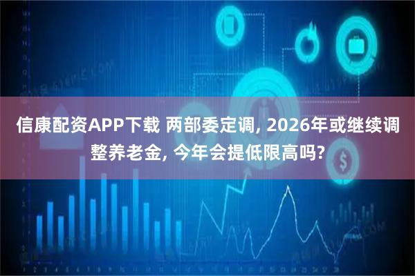 信康配资APP下载 两部委定调, 2026年或继续调整养老金, 今年会提低限高吗?