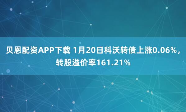 贝恩配资APP下载 1月20日科沃转债上涨0.06%，转股溢价率161.21%
