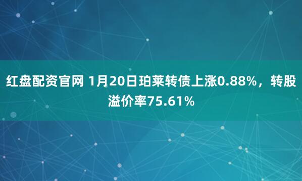 红盘配资官网 1月20日珀莱转债上涨0.88%，转股溢价率75.61%