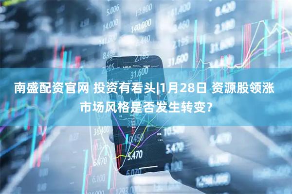 南盛配资官网 投资有看头|1月28日 资源股领涨 市场风格是否发生转变？