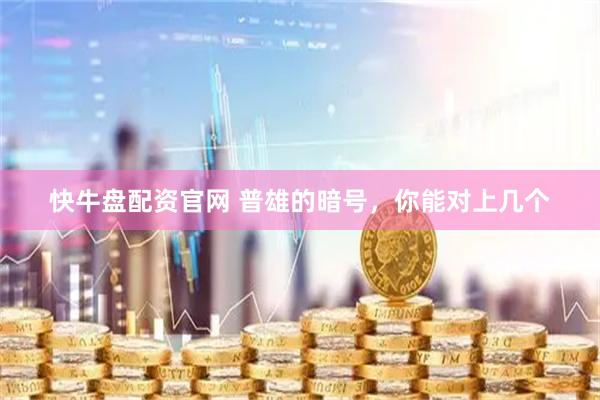 快牛盘配资官网 普雄的暗号，你能对上几个