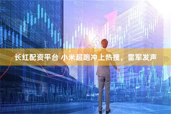 长红配资平台 小米超跑冲上热搜,雷军发声