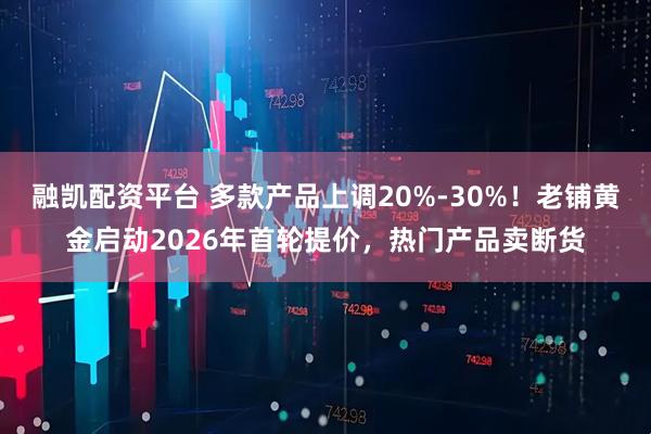 融凯配资平台 多款产品上调20%-30%！老铺黄金启动2026年首轮提价，热门产品卖断货